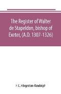 The register of Walter de Stapeldon, bishop of Exeter, (A.D. 1307-1326)