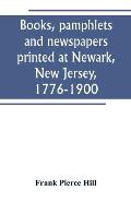 Books, pamphlets and newspapers printed at Newark, New Jersey, 1776-1900