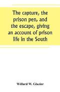 The capture, the prison pen, and the escape, giving an account of prison life in the South