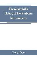 The remarkable history of the Hudson's bay company, including that of the French traders of north-western Canada and of the North-west, XY, and Astor
