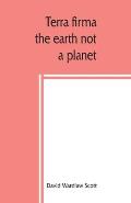 Terra firma: the earth not a planet, proved from scripture, reason and fact