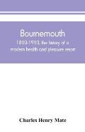 Bournemouth: 1810-1910, the history of a modern health and pleasure resort