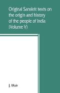 Original Sanskrit texts on the origin and history of the people of India, their religion and institutions (Volume V)
