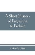 A short history of engraving & etching for the use of collectors and students, with full bibliography, classified list and index of engravers