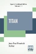 Titan (Complete): A Romance - From The German Of Jean Paul Friedrich Richter Translated By Charles T. Brooks (Complete Edition Of Two Vo