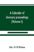 A calendar of chancery proceedings. Bills and answers filed in the reign of King Charles the First (Volume I)