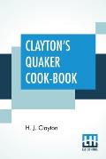 Clayton's Quaker Cook-Book: Being A Practical Treatise On The Culinary Art Adapted To The Tastes And Wants Of All Classes.