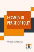 Erasmus In Praise Of Folly: With Portrait, Life Of Erasmus, And His Epistle Addressed To Sir Thomas More