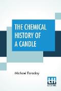 The Chemical History Of A Candle: A Course Of Lectures Delivered Before A Juvenile Audience At The Royal Institution Edited By William Crookes