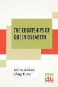 The Courtships Of Queen Elizabeth: A History Of The Various Negotiations For Her Marriage
