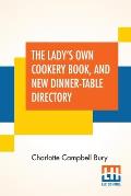 The Lady's Own Cookery Book, And New Dinner-Table Directory: In Which Will Be Found A Large Collection Of Original Receipts, Including Not Only The Re