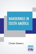Wanderings In South America: The North-West Of The United States And The Antilles, In The Years 1812, 1816, 1820, & 1824 With Original Instructions
