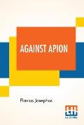 Against Apion: Flavius Josephus, On The Antiquity Of The Jews, Against Apion Translated By William Whiston