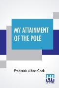 My Attainment Of The Pole: Being The Record Of The Expedition That First Reached The Boreal Center, 1907-1909. With The Final Summary Of The Pola