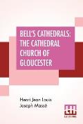 Bell's Cathedrals: The Cathedral Church Of Gloucester - A Description Of Its Fabric And A Brief History Of The Episcopal See