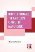 Bell's Cathedrals: The Cathedral Church Of Manchester - A Short History And Description Of The Church And Of The Collegiate Buildings Now