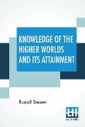 Knowledge Of The Higher Worlds And Its Attainment: (Wie Erlangt Man Erkenntnisseder H?heren Welten?) Translated By George Metaxa Revisions By Henry B.