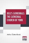 Bell's Cathedrals: The Cathedral Church Of York - A Description Of Its Fabric And A Brief History Of The Archi-Episcopal See