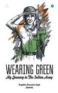 WEARING GREEN  My Journey in The Indian Army