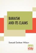 Bahaism And Its Claims: A Study Of The Religion Promulgated By Baha Ullah And Abdul Baha