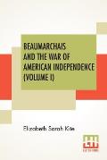 Beaumarchais And The War Of American Independence (Volume I): With A Foreword By James M. Beck (In Two Volumes, Vol. I.)