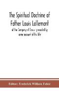 The spiritual doctrine of Father Louis Lallemant, of the Company of Jesus: preceded by some account of his life