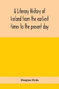 A literary history of Ireland from the earliest times to the present day