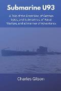 Submarine U93: A Tale of the Great War, of German Spies, and Submarines, of Naval Warfare, and all manner of Adventures