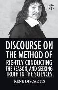 Discourse on the Method of Rightly Conducting the Reason And Seeking Truth in the Sciences