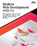 Modern Web Development with Go: Build real-world, fast, efficient and scalable web server apps using Go programming language: Build real-world, fast,