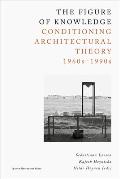 The Figure of Knowledge: Conditioning Architectural Theory, 1960s-1990s