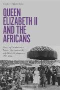 Queen Elizabeth II and the Africans: Narrating Decolonization, Postwar Commonwealth, and Africa's Development, 1947 - 2022