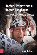 Border History from a Borneo Longhouse: The Search for a Life That Is Very Good