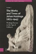 The Works and Times of Johan Huizinga (1872-1945): Writing History in the Age of Collapse