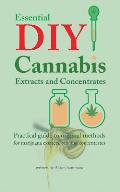 Essential DIY Cannabis Extracts and Concentrates: Practical guide to original methods for marijuana extracts, oils and concentrates