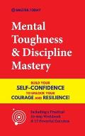 Mental Toughness & Discipline Mastery: Build your Self-Confidence to Unlock your Courage and Resilience! (Including a Pratical 10-step Workbook & 15 P
