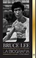 Bruce Lee: La biograf?a de un artista marcial y fil?sofo del drag?n; sus llamativos pensamientos y sus ense?anzas Be Water, My Fr