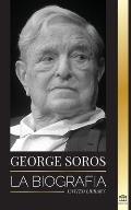 George Soros: La biograf?a de un hombre controvertido; el colapso de los mercados financieros, las ideas de la sociedad abierta y su