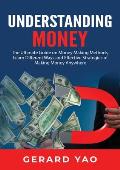Understanding Money: The Ultimate Guide on Money Making Methods, Learn Different Ways and Effective Strategies of Making Money Anywhere