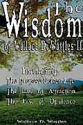The Wisdom of Wallace D. Wattles II - Including: The Purpose Driven Life, The Law of Attraction & The Law of Opulence