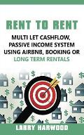 Rent to Rent: Multi Let Cash Flow, Passive Income System using Airbnb, Booking or Long Term Rentals