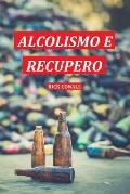 Alcolismo e Recupero: Una guida completa per smettere di bere e riprendersi dalla dipendenza. Apprendi come riacquistare la consapevolezza d