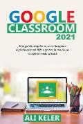 Google Classroom 2021: Una guida semplice sulla didattica a distanza e su come gestire Google Classroom 2021 nel modo pi? efficace