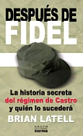 Despues de Fidel La Historia Secreta del Regimen de Castro y Quien Lo Sucedera