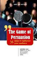 The Game of Persuasion - 36 ways to influence your audience: Experiences from speeches of the most successful CEOs