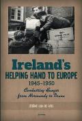 Ireland's Helping Hand to Europe: Combatting Hunger from Normandy to Tirana, 1945-1950