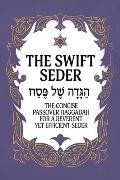 Swift Seder The Concise Passover Haggadah for a Reverent Yet Efficient Seder in Under 30 Minutes The Concise Passover Haggadah fo