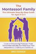 The Montessori Family, The Ultimate Step-By-Step Guide for Ages 0 to 5: Create an Empowering Montessori Home Environment and Help Your Child Grow Thei