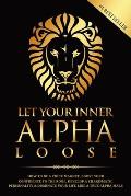 Let Your Inner Alpha Loose: How to Be a Chick Magnet, Boost Your Confidence to the Roof, Develop a Charismatic Personality and Dominate Your Life