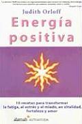 Energia Positiva: 10 Recetas Para Transformar La Fatiga, El Estres y El Miedo, En Vitalidad, Fortaleza y Amor